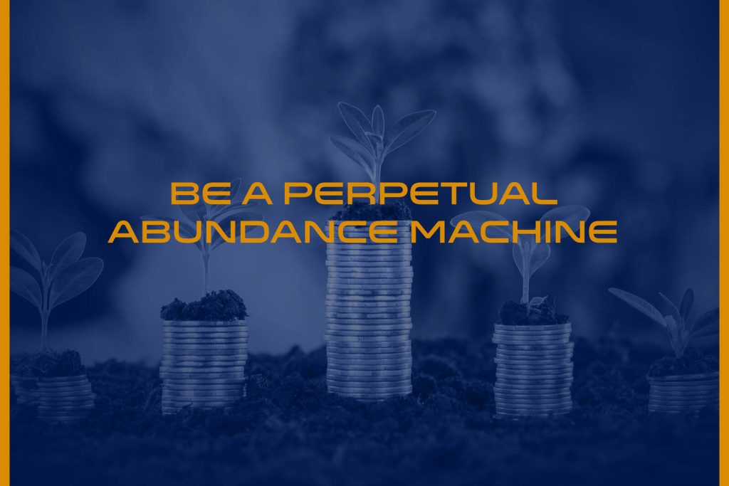 Be a perpetual abundance machine